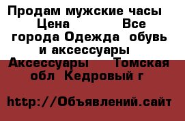 Продам мужские часы  › Цена ­ 2 000 - Все города Одежда, обувь и аксессуары » Аксессуары   . Томская обл.,Кедровый г.